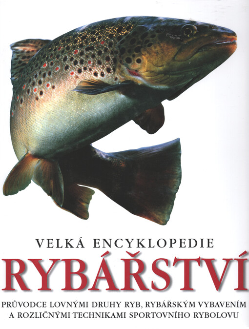 Velká encyklopedie rybářství : průvodce lovnými druhy ryb, rybářským vybavením a rozličnými technikami sportovního rybolovu