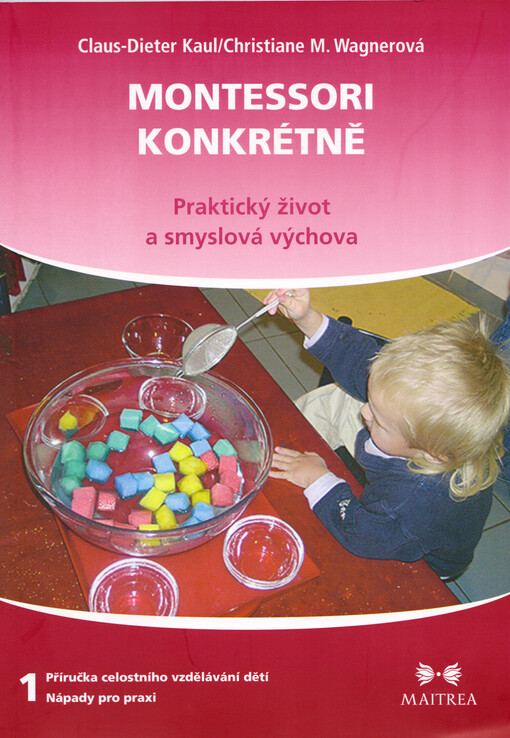 Montessori konkrétně : příručka celostního vzdělávání dětí - nápady pro praxi. První díl, Praktický život a smyslová výchova